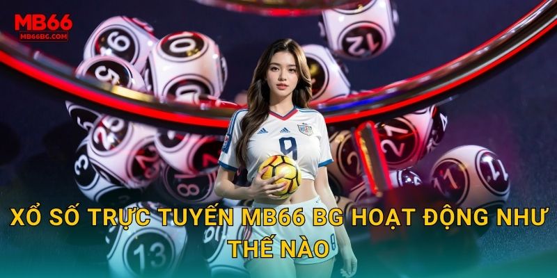 Xổ Số Trực Tuyến Mb66 bg - Trúng Độc Đắc Mỗi Ngày 2 Xổ số trực tuyến mb66 bg hoạt động như thế nào