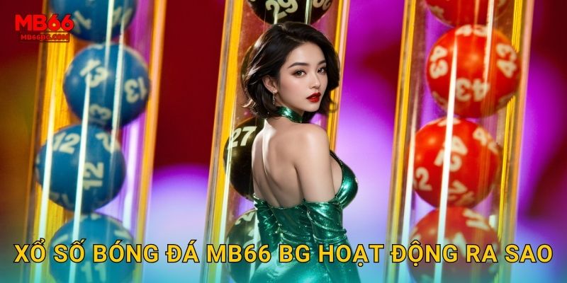 Xổ số bóng đá mb66 bg hoạt động ra sao